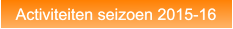 Activiteiten seizoen 2015-16 Activiteiten seizoen 2015-16