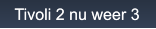 Tivoli 2 nu weer 3 Tivoli 2 nu weer 3